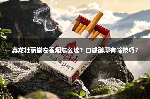 真龙壮丽崇左香烟怎么选？口感醇厚有啥技巧？